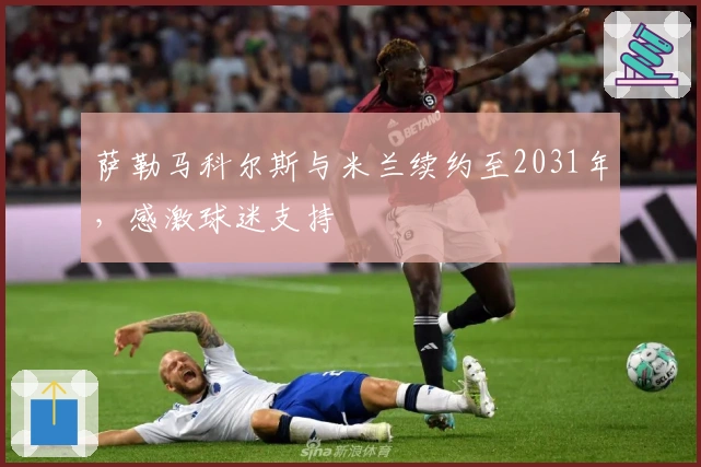 萨勒马科尔斯与米兰续约至2031年，感激球迷支持