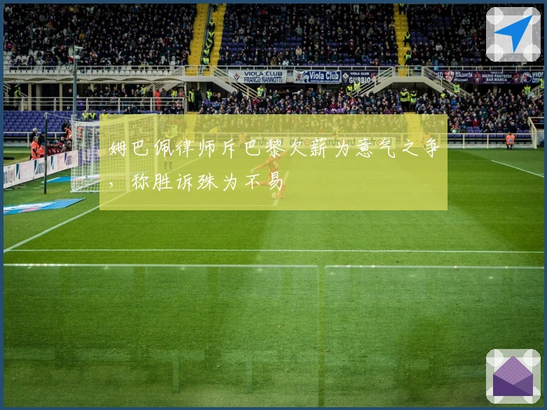 姆巴佩律师斥巴黎欠薪为意气之争，称胜诉殊为不易