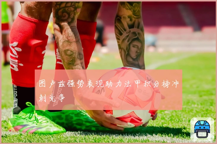 图卢兹强势表现助力法甲积分榜冲刺竞争