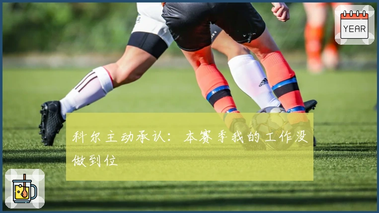 科尔主动承认：本赛季我的工作没做到位