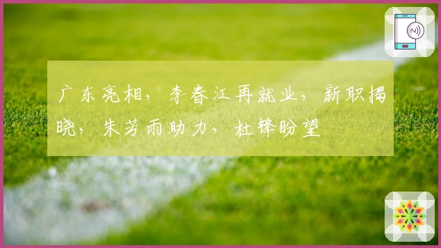 广东亮相，李春江再就业，新职揭晓，朱芳雨助力，杜锋盼望