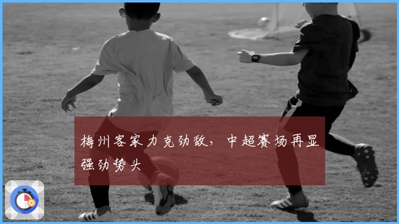 梅州客家力克劲敌，中超赛场再显强劲势头