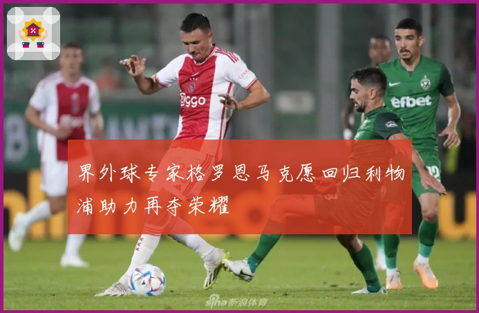 界外球专家格罗恩马克愿回归利物浦助力再夺荣耀