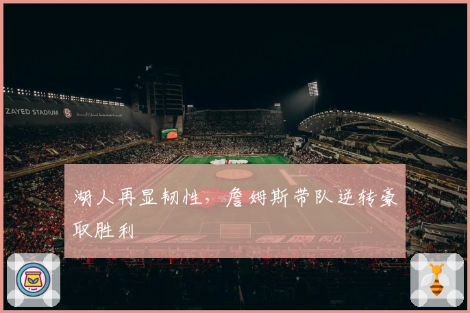 湖人再显韧性，詹姆斯带队逆转豪取胜利