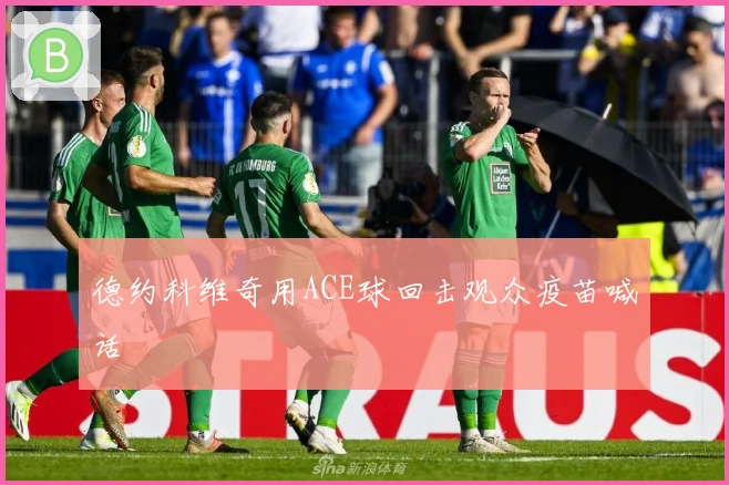 德约科维奇用ACE球回击观众疫苗喊话