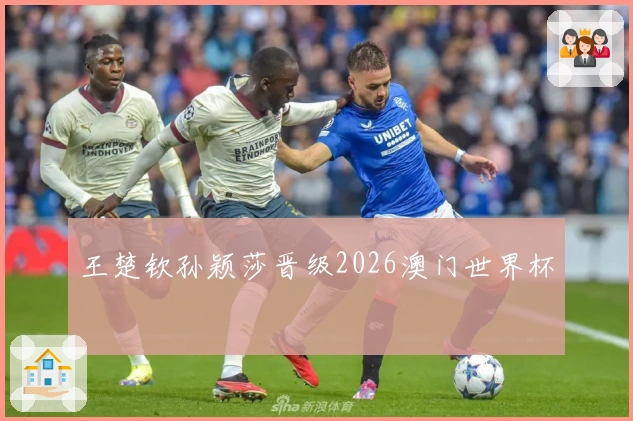 王楚钦孙颖莎晋级2026澳门世界杯