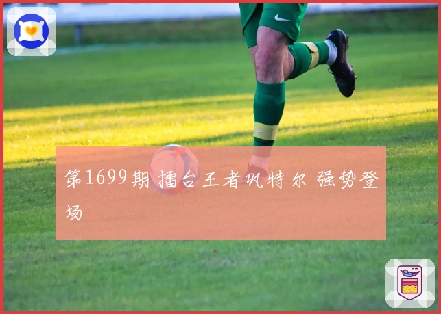 第1699期 擂台王者巩特尔 强势登场